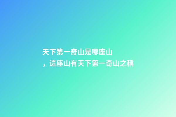 天下第一奇山是哪座山，這座山有天下第一奇山之稱